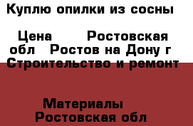 Куплю опилки из сосны › Цена ­ 1 - Ростовская обл., Ростов-на-Дону г. Строительство и ремонт » Материалы   . Ростовская обл.